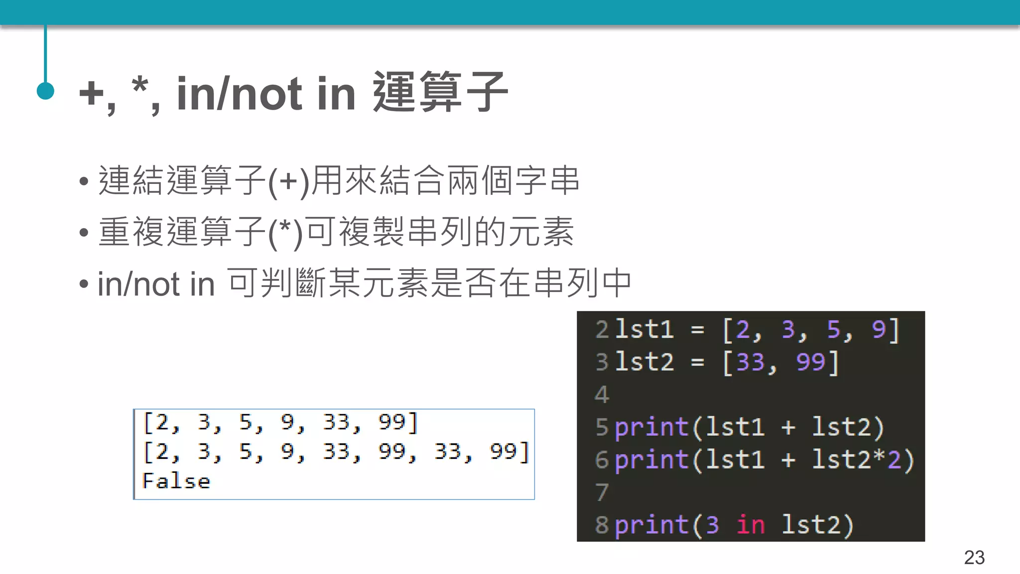 +, *, in/not in 運算子
• 連結運算子(+)用來結合兩個字串
• 重複運算子(*)可複製串列的元素
• in/not in 可判斷某元素是否在串列中
23
 
