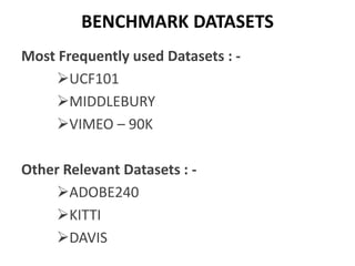 BENCHMARK DATASETS
Most Frequently used Datasets : -
UCF101
MIDDLEBURY
VIMEO – 90K
Other Relevant Datasets : -
ADOBE240
KITTI
DAVIS
 