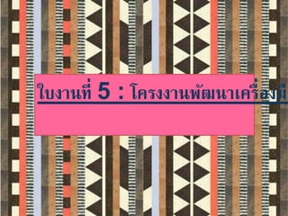 ใบงานที่ 5 : โครงงานพัฒนาเครื่องมือ 
 