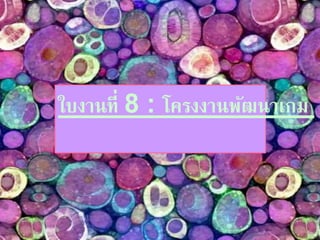 ใบงานที่ 8 : โครงงานพัฒนาเกม 
 