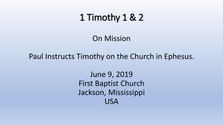 1 Timothy 1 & 2
On Mission
Paul Instructs Timothy on the Church in Ephesus.
June 9, 2019
First Baptist Church
Jackson, Mississippi
USA
 