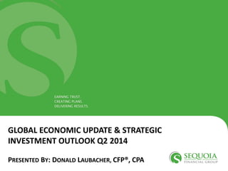 CLICK TO EDIT MASTER TITLE STYLE
GLOBAL ECONOMIC UPDATE & STRATEGIC
INVESTMENT OUTLOOK Q2 2014
PRESENTED BY: DONALD LAUBACHER, CFP®, CPA
 