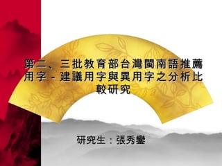 第二、三批教育部台灣閩南語推薦用字－建議用字與異用字之分析比較研究 研究生：張秀鑾  