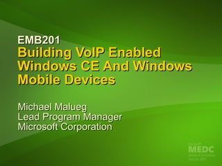 EMB201  Building VoIP Enabled Windows CE And Windows Mobile Devices Michael Malueg Lead Program Manager   Microsoft Corporation 