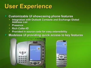 User Experience Customizable UI showcasing phone features Integration with Outlook Contacts and Exchange Global Address List Presence Rich Caller-ID Provided in source code for easy extensibility Modeless UI providing quick access to key features 