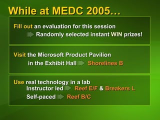 While at MEDC 2005… Fill out  an evaluation for this session   Randomly selected instant  WIN  prizes! Use  real technology in a lab   Instructor led  Reef E/F  &  Breakers L Self-paced  Reef B/C Visit  the Microsoft Product Pavilion in the Exhibit Hall  Shorelines B 