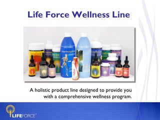 Life Force Wellness Line A holistic product line designed to provide you with a comprehensive wellness program. 