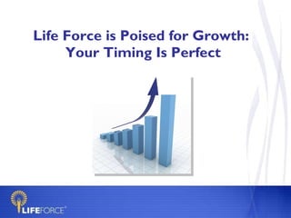 Life Force is Poised for Growth:  Your Timing Is Perfect 