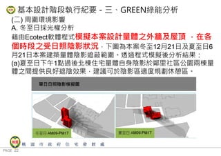 PAGE 22
桃 園 市 政 府 住 宅 發 展 處
(二) 周圍環境影響
A. 冬至日採光權分析
藉由Ecotect軟體程式模擬本案設計量體之外牆及屋頂 ，在各
個時段之受日照陰影狀況，下圖為本案冬至12月21日及夏至日6
月21日本案建築量體陰影遮蔽範圍。透過程式模擬後分析結果：
(a)夏至日下午1點過後北棟住宅量體自身陰影於鄰里社區公園兩棟量
體之間提供良好遮陰效果，建議可於陰影區適度規劃休憩區。
基本設計階段執行紀要－三、GREEN綠能分析
 