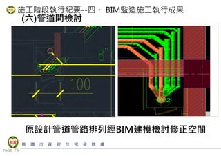 PAGE 79
桃 園 市 政 府 住 宅 發 展 處
施工階段執行紀要--四、 BIM監造施工執行成果
(六)管道間檢討
原設計管道管路排列經BIM建模檢討修正空間
 