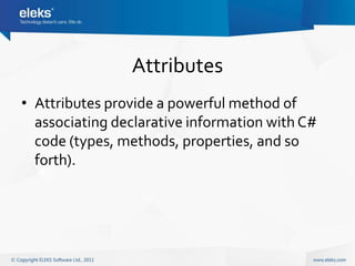 Attributes
• Attributes provide a powerful method of
  associating declarative information with C#
  code (types, methods, properties, and so
  forth).
 