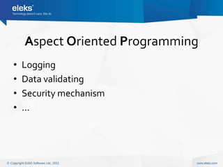 Aspect Oriented Programming
•   Logging
•   Data validating
•   Security mechanism
•   …
 