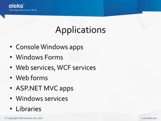 Applications
•   Console Windows apps
•   Windows Forms
•   Web services, WCF services
•   Web forms
•   ASP.NET MVC apps
•   Windows services
•   Libraries
 