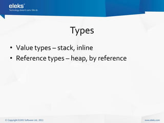 Types
• Value types – stack, inline
• Reference types – heap, by reference
 