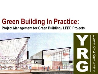 Green Building In Practice:
Project Management for Green Building / LEED Projects
 
