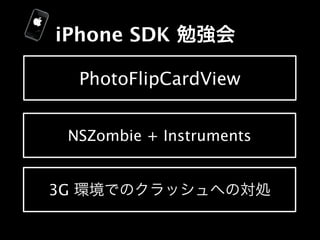 iPhone SDK

     PhotoFlipCardView


 NSZombie + Instruments


3G
 