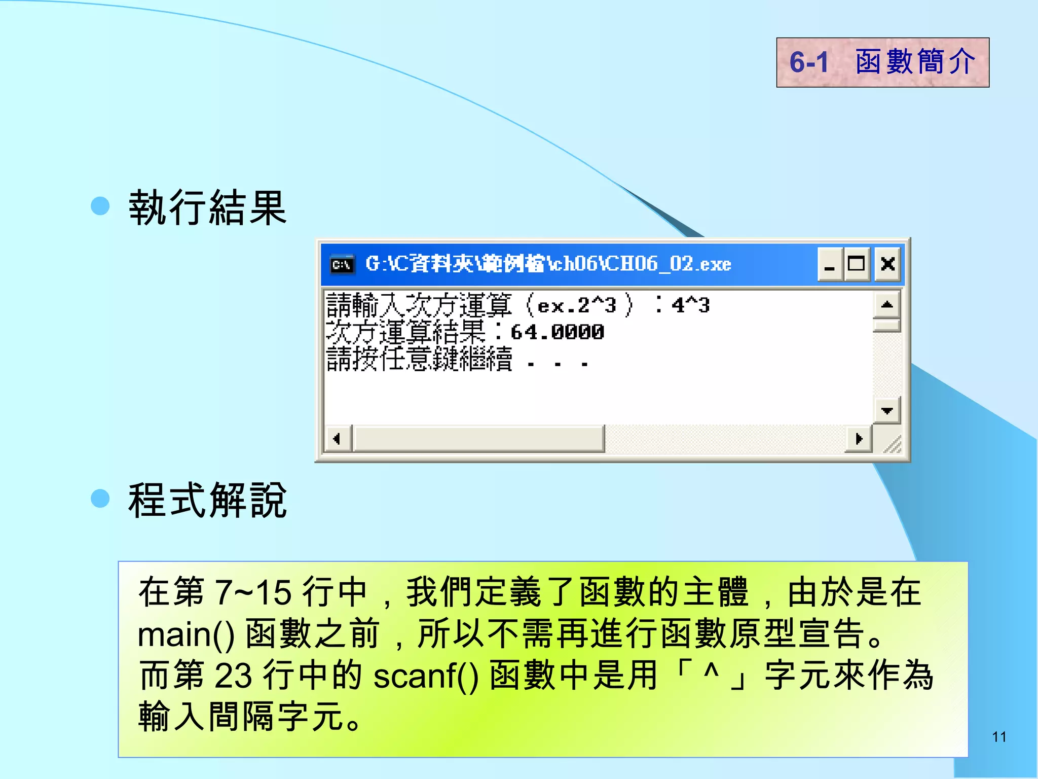 執行結果 程式解說  6-1  函數簡介   在第 7~15 行中，我們定義了函數的主體，由於是在 main() 函數之前，所以不需再進行函數原型宣告。 而第 23 行中的 scanf() 函數中是用「 ^ 」字元來作為輸入間隔字元。  