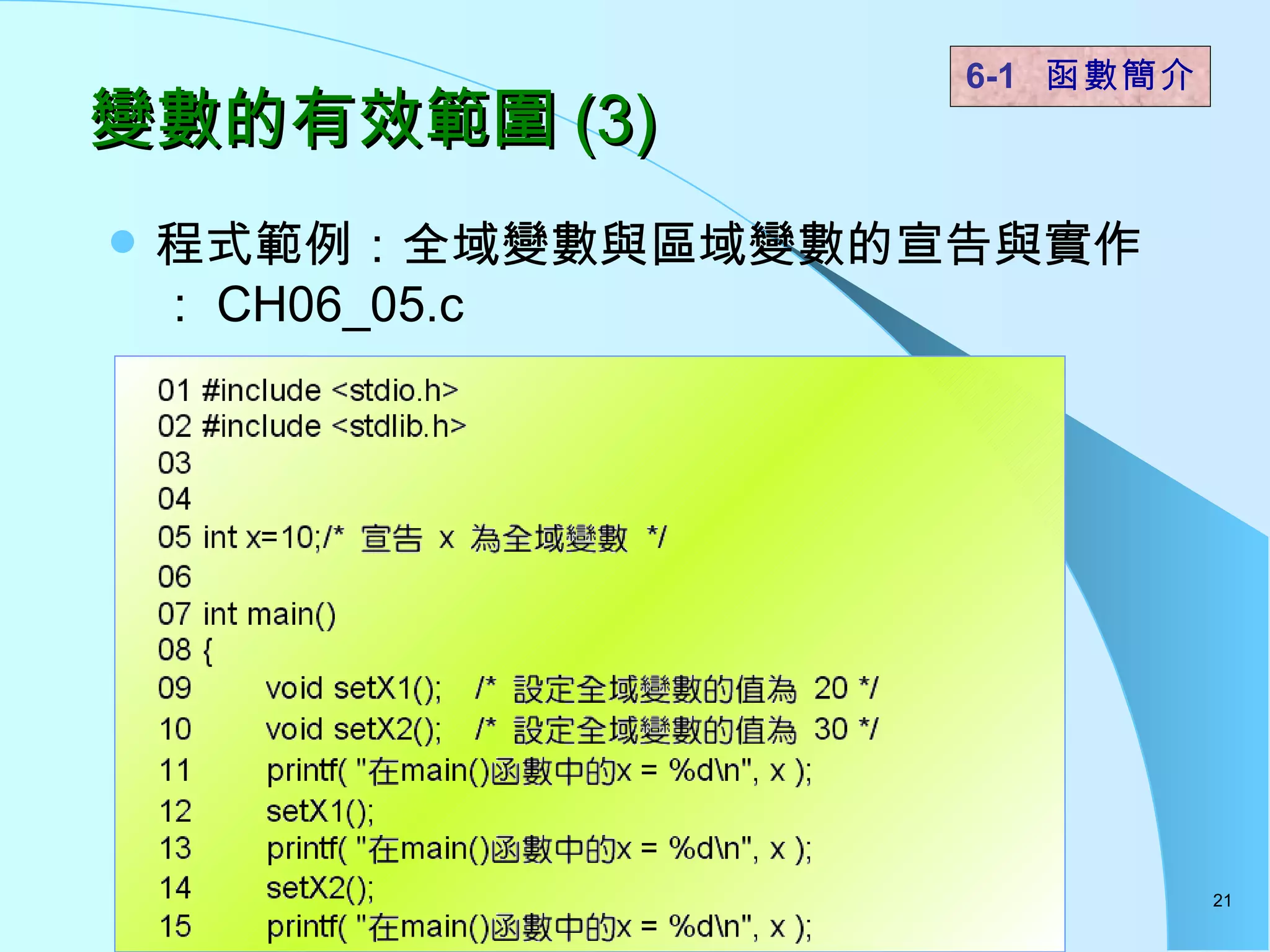 變數的有效範圍 (3) 程式範例：全域變數與區域變數的宣告與實作： CH06_05.c  6-1  函數簡介   