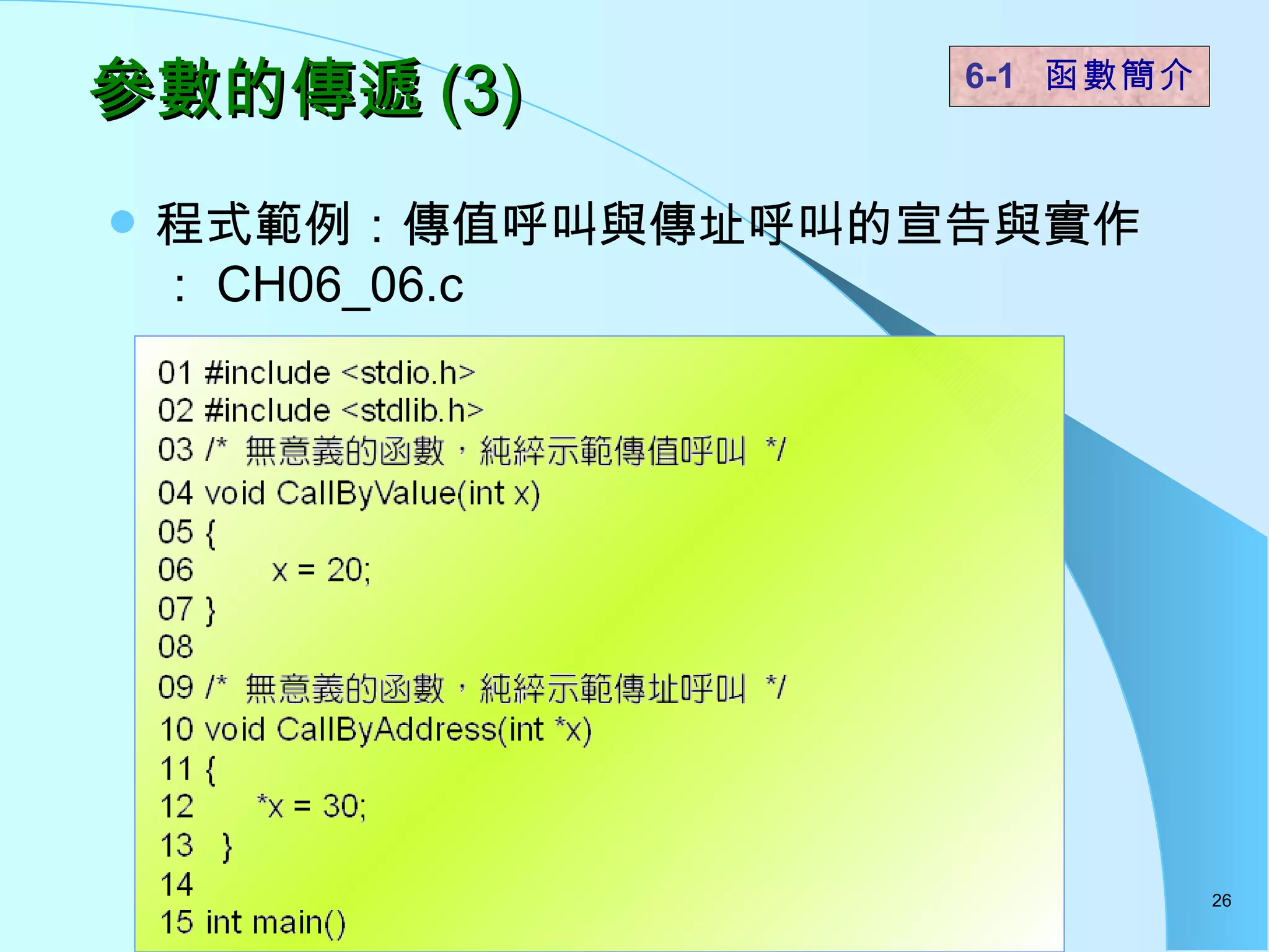 參數的傳遞 (3) 程式範例：傳值呼叫與傳址呼叫的宣告與實作： CH06_06.c 6-1  函數簡介   