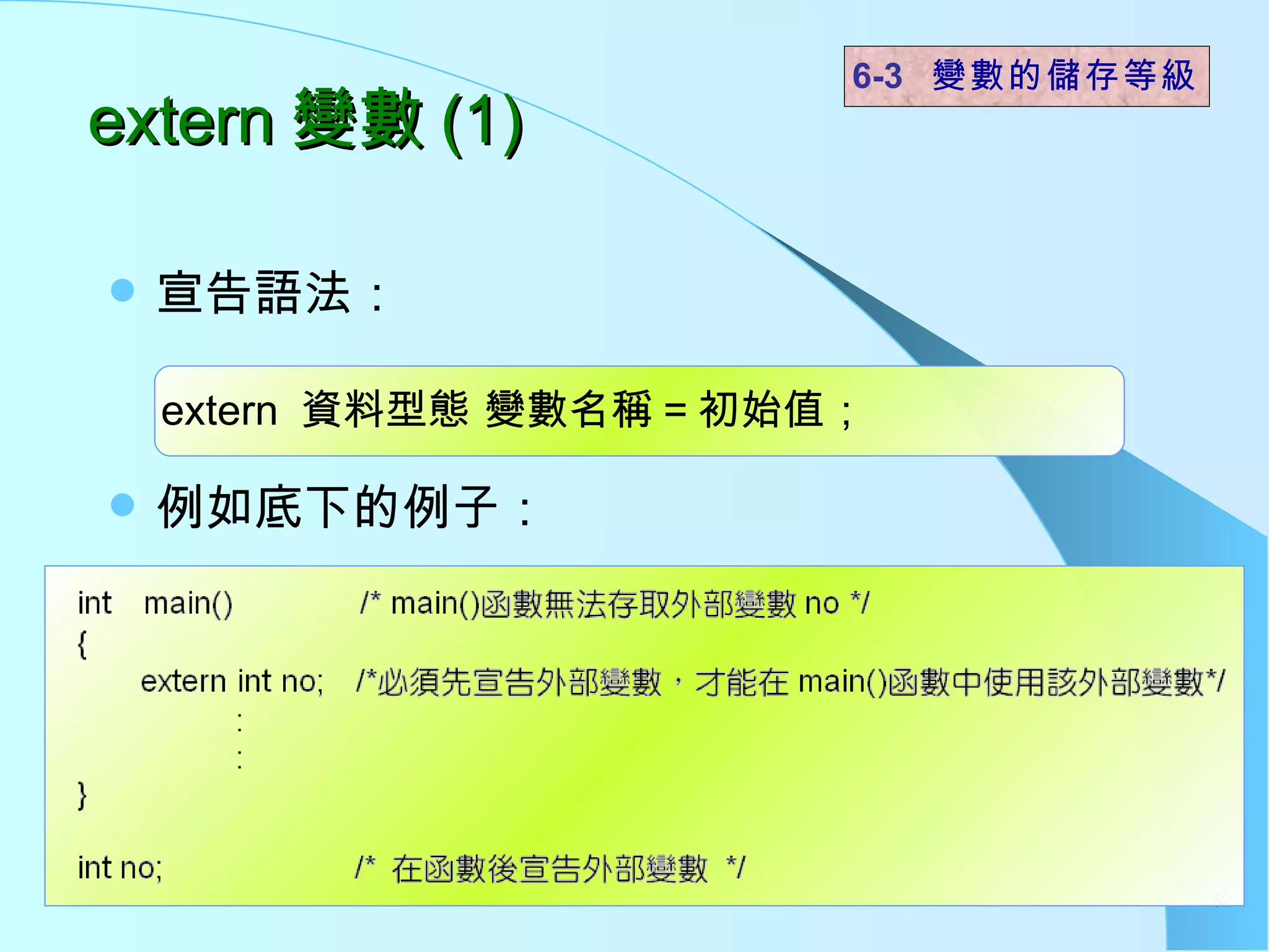 extern 變數 (1) 宣告語法： 例如底下的例子：  6-3  變數的儲存等級 extern  資料型態 變數名稱 = 初始值； 