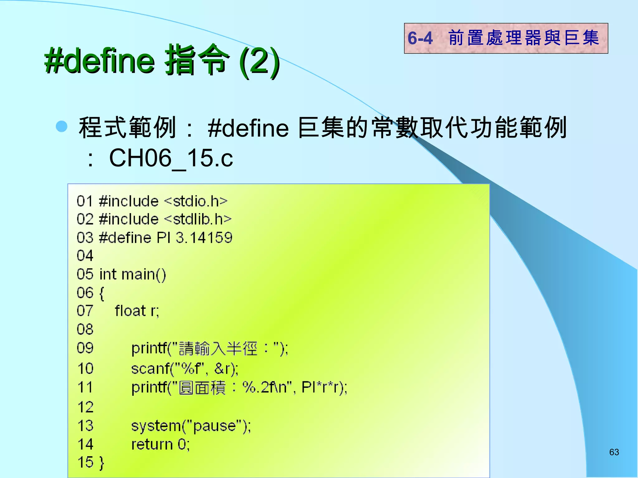 #define 指令 (2) 程式範例： #define 巨集的常數取代功能範例： CH06_15.c 6-4  前置處理器與巨集 