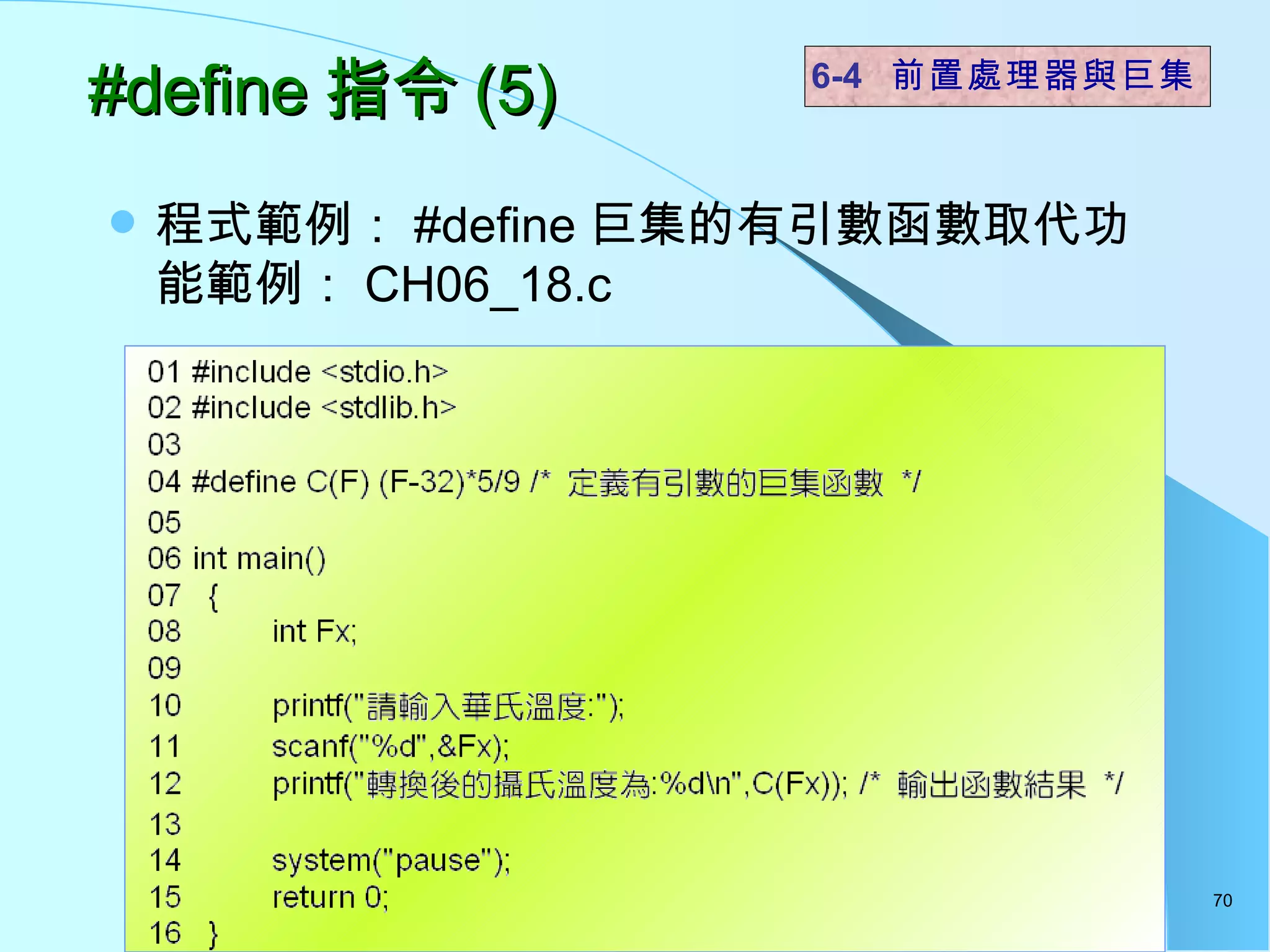#define 指令 (5) 程式範例： #define 巨集的有引數函數取代功能範例： CH06_18.c 6-4  前置處理器與巨集 