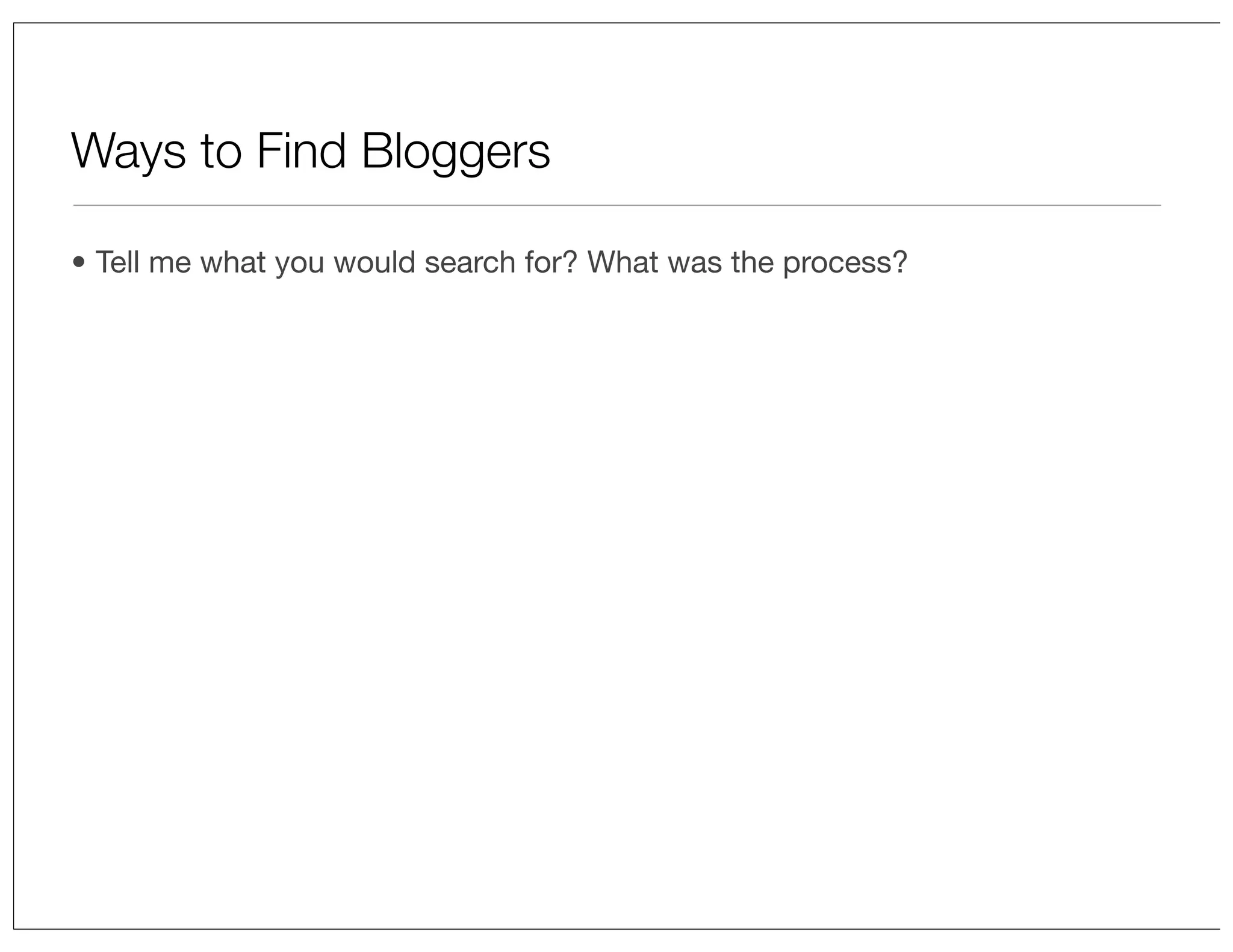 Ways to Find Bloggers
• Tell me what you would search for? What was the process?

 