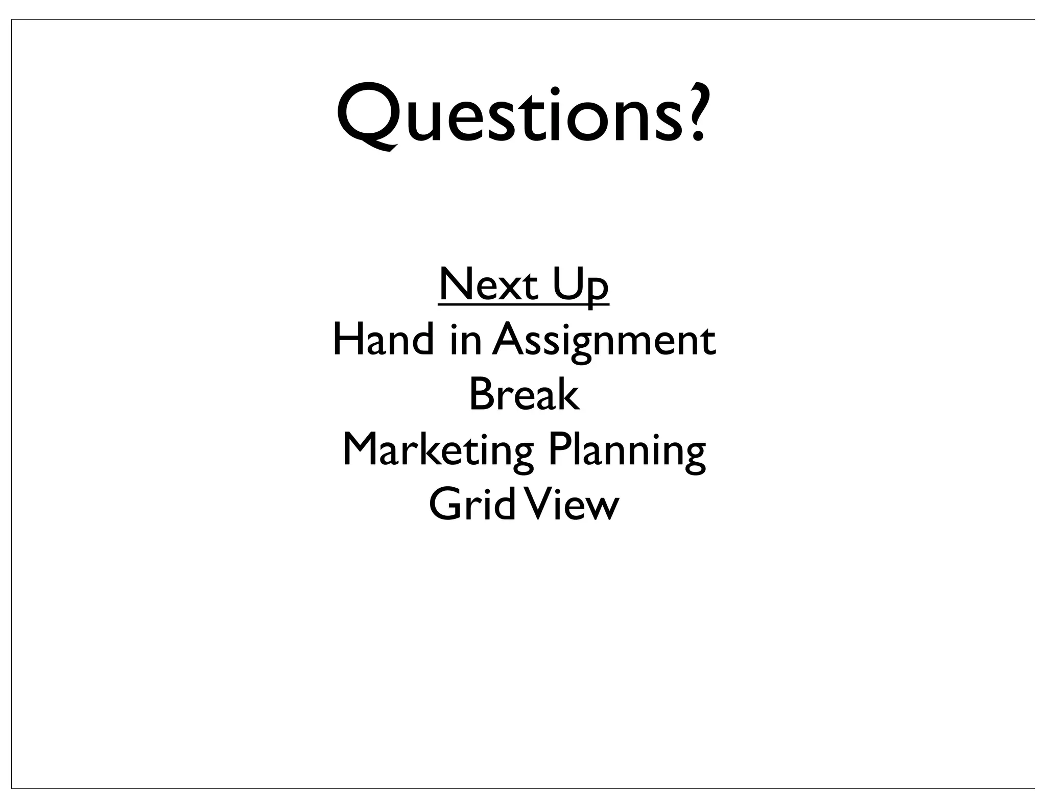 Questions?
Next Up
Hand in Assignment
Break
Marketing Planning
Grid View

 