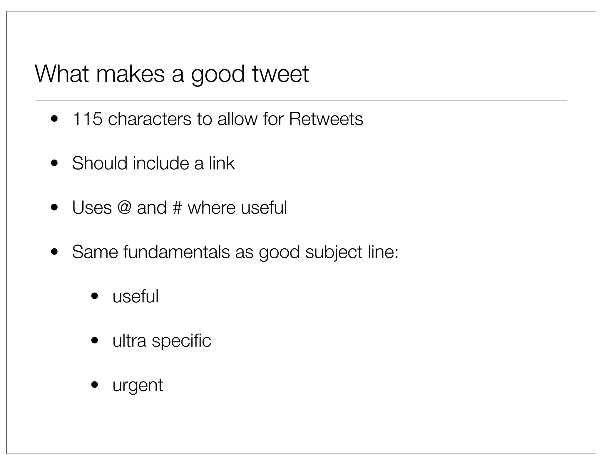 What makes a good tweet
• 115 characters to allow for Retweets
• Should include a link
• Uses @ and # where useful
• Same fundamentals as good subject line:
• useful
• ultra speciﬁc
• urgent

 