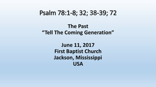 Psalm 78:1-8; 32; 38-39; 72
The Past
“Tell The Coming Generation”
June 11, 2017
First Baptist Church
Jackson, Mississippi
USA
 