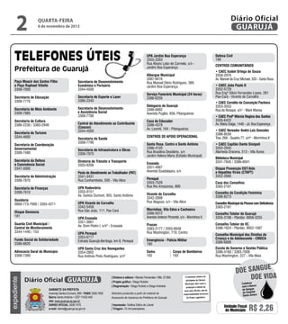 2

Diário Oficial
GUARUJÁ

quarta-feira

6 de novembro de 2013

UPA Jardim Boa Esperança
3355-3263
Rua Álvaro Leão de Carmelo, s/n Jardim Boa Esperança

Paço Moacir dos Santos Filho
e Paço Raphael Vitiello
3308-7000

Secretaria de Desenvolvimento
Econômico e Portuário
3344-4500

Secretaria de Educação
3308-7770

Secretaria de Esporte e Lazer
3386-2340

Secretaria de Meio Ambiente
3308-7885
Secretaria de Cultura
3386-2230 / 3383-2948
Secretaria do Turismo
3344-4600
Secretaria de Coordenação
Governamental
3308-7480
Secretaria da Defesa
e Convivência Social
3347-5000

Central de Atendimento ao Contribuinte
(Ceacon)
3344-4500

Secretaria de Infraestrutura e Obras
3308-7970

Posto de Atendimento ao Trabalhador (PAT)
3341-3431
Rua Cunhambebe, 500 - Vila Alice
UPA Rodoviária
3355-9151
Av. Santos Dumont, 955, Santo Antônio

Secretaria de Finanças
3308-7610
Ouvidoria
0800-773-7000 / 3355-4211
Disque Denúncia
181
Guarda Civil Municipal /
Central de Monitoramento
3344-1440 / 153
Fundo Social de Solidariedade
3386-8820
Advocacia Geral do Município
3308-7390

UPA Vicente de Carvalho
3342-5458
Rua São João, 111, Pae Cará
UPA Enseada
3351-3661
Av. Dom Pedro I, s/nº - Enseada
UPA Perequê
3353-6717
Estrada Guarujá-Bertioga, km 8, Perequê
UPA Santa Cruz dos Navegantes
3354-2802
Rua Antônio Pinto Rodrigues, s/nº

Diário Oficial GUARUJÁ
Gabinete da Prefeita
Avenida Santos Dumont, 800 • PABX 3308.7000
Bairro Santo Antônio • CEP 11432-440
site: www.guaruja.sp.gov.br
DIÁRIO OFICIAL 3308.7470
e-mail: diario@guaruja.sp.gov.br

Serviço Funerário Municipal (24 horas)
3386-6259
Delegacia de Guarujá
3386-6992
Avenida Puglisi, 656, Pitangueiras
Casa do Educador
3386-4378
Av. Leomil, 164 - Pitangueiras
Centros de Apoio Operacional

Secretaria da Saúde
3308-7790

Diretoria de Trânsito e Transporte
3355-9206

Secretaria de Administração
3308-7870

expediente

Secretaria de Desenvolvimento
e Assistência Social
3308-7780

Albergue Municipal
3387-6016
Rua Manoel Otero Rodrigues, 389,
Jardim Boa Esperança

Santa Rosa, Centro e Santo Antônio
3386-4120
Rua Brasilina Desidério, s/n
Jardim Helena Maria (Estádio Municipal)
Enseada
3351-4067
Avenida Guadalajara, s/n

Procon
3383-2177 / 3355-6648
Rua Washington, 719, Centro
Emergência - Polícia Militar
190

| Impressão: Gráfica Diário do Litoral
| Tiragem: 10 mil exemplares

• CAEC João Paulo II
3352-5729
Rua Engº Sílvio Fernandes Lopes, 281
Pae-Cará - Vicente de Carvalho
• CAEC Cornélio da Conceição Pacheco
3353-3553
Rua do Bosque, s/n° - Maré Mansa
• CAEC Profª Márcia Regina dos Santos
3355-6422
Av. Mário Daige, 1440 - Jd. Boa Esperança
• CAEC Vereador André Luiz Gonzalez
3386-8556
Trav. 268 - Quadra 77, s/nº - Morrinhos II
• CAEC Capitão Dante Sinópoli
3352-2945
Alameda Dracena, 513 - Vila Áurea
Biblioteca Municipal
3341-7845 / 3386-6041

Conselho da Condição Feminina
3386-8273

Morrinhos, Vila Edna e Cachoeira
3386-5072
Avenida Antenor Pimentel, s/n - Morrinhos II

Noticiário produzido a partir de material da
Assessoria de Imprensa da Prefeitura de Guarujá

• CAEC Isabel Ortega de Souza
3358-2976
Av. Manoel da Cruz Michael, 333 - Santa Rosa

Casa dos Conselhos
3383-2181

Vicente de Carvalho
3342-2898
Rua Alagoas, s/n - Vila Alice

| Diretora e editora • Wanda Fernandes • Mtb. 27.855
| Projeto gráfico • Diego Rubido
| Diagramação • Diego Rubido e Diego Andrade

Centros Comunitários

Disque Prevenção DST/Aids
e Hepatites Virais (CTAPT)
3352-2666

Perequê
3353-7529
Rua Rio Amazonas, 800

Samu		
192		

Defesa Civil
199

Corpo de Bombeiros
193

O noticiário relativo às
atividades da Câmara
Municipal, bem como a
produção e edição de
seus atos oficiais, são de
responsabilidade exclusiva
do Poder Legislativo.

Conselho Municipal da Pessoa com Deficiência
3383-2181
Conselho Tutelar de Guarujá
3355-3198 - Plantão: 8858-3255
Conselho Tutelar de VC
3386-1624 - Plantão: 9652-1087
Conselho Municipal dos Direitos da
Criança e do Adolescente - CMDCA
3386-6806
Escola de Governo e Gestão Pública
3386-4160 / 3383-7008
Rua Washington, 227 - Vila Maia

e
doe sangu
Doe vida
Colabore
com o Banco
de Sangue
do Hospital
Santo Amaro

Unidade Fiscal
do Município

R$ 2,26

 