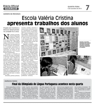 Diário Oficial
GUARUJÁ

quarta-feira

6 de novembro de 2013

7

canteiro da literatura

Escola Valéria Cristina
apresenta trabalhos dos alunos

N

a semana passada,
a Escola Municipal
Professora Valéria
Cristina Vieira da
Cruz Silva (Rua Poeta Gregório de Matos, 25 – Morrinhos)
expôs à comunidade o trabalho
de 740 alunos na exposição do
Projeto Canteiro da Literatura. A unidade apresentou os
trabalhos de escrita e leitura
realizados ao longo do ano
pelos alunos do 1º ao 5º ano do
Ensino Fundamental.
O projeto é realizado na
escola há três anos, abordando
a literatura brasileira durante
o ano todo, com o objetivo de
estimular o hábito e o gosto pela
leitura e escrita. Cada classe atua
com um grande escritor nacional. São 13 autores renomados,
como Monteiro Lobato, Ziraldo
e Maurício de Souza. Os alunos
leem, reescrevem, criam textos
e produzem trabalhos artísticos.
Neste ano, o projeto Canteiro da
Literatura foi implantado no contraturno escolar para os alunos
dos 5º anos.
Desenhos, poemas, pinturas,

recortes, recados, mosaicos e
muitos textos coloriram a escola e encantaram os visitantes.
Segundo o diretor, Nelson Harder, o maior resultado se vê no
aprendizado. “A leitura é a principal causa do desenvolvimento.
E nessa escola, há classes de
1º ano em que todos os alunos
estão alfabetizados. As notas
aumentaram muito de 2011 pra
cá”, afirmou o diretor.
Segundo a orientadora pedagógica Jacira Campos, o projeto
surgiu de um bate-papo entre professores em que foram discutidas
as formas de trabalhar a leitura e
a escrita de um modo prazeroso
para as crianças. “Quando a ideia
do canteiro surgiu, todos abraçaram imediatamente. Graças aos
professores, à equipe técnica e à
Seduc o projeto tem sucesso, os
alunos leem na escola e levam
livros pra casa”, contou.
Para o secretário-adjunto de
Educação, incentivar a leitura
na infância é importante para o
desenvolvimento da criatividade.
“A criança que lê tem liberdade
para sonhar, e isso tem que ser
garantido. Além disso, a leitura
forma cidadãos que definirão o
destino da nação. Parabenizo
ao diretor, à orientadora e aos
professores”, declarou.

Fotos Raimundo Nogueira

Projeto de incentivo à
leitura é desenvolvido
na unidade há 3 anos

Durante o ano letivo,
estudantes têm contato
com livros de autores
brasileiros renomados,
cujas obras inspiraram
os trabalhos

melhores textos

Final da Olimpíada de Língua Portuguesa acontece nesta quarta
Nesta quarta-feira, 6, a Escola Municipal 1° de Maio, localizada na Avenida Adriano Dias
dos Santos, 611, no Jardim Boa
Esperança, sediará a segunda
e última fase da IV Olimpíada
Municipal de Língua Portuguesa, promovida pela Prefeitura,
por meio da Secretaria de Edu-

cação. A prova, que acontece
das 8 às 10 horas, avaliará as três
melhores redações dos 6º, 7º, 8º
e 9º anos. Participam da Olimpíada, 14 escolas municipais
de Ensino Fundamental II da
Cidade em quatro categorias.
Os alunos do 6º ano devem
escrever um poema; do 7º ano,

um relato pessoal; do 8º, uma
crônica, e do 9º ano, um artigo
de opinião. Os donos das três
melhores redações em cada
categoria ganharão medalhas.
A premiação acontece no dia
28 de novembro, às 13 horas, na
Escola Municipal 1º de Maio.
Todos os estudantes treinaram

textos em suas categorias na primeira fase da olimpíada durante a
disputa interna para a seleção das
melhores redações nas unidades
participantes. A coordenadora de
Língua Portuguesa da Secretaria
de Educação de Guarujá, Zélia
Luzia Muniz, conta que o tema
da redação será uma surpresa,

mas os alunos já dominam. “Os
temas são propostos de acordo
com a vivência deles na escola”,
explicou.
A secretária de Educação
ressaltou a importância de promover a Olimpíada na Cidade.
“O evento estimula, além da
leitura, a produção da escrita”.

 