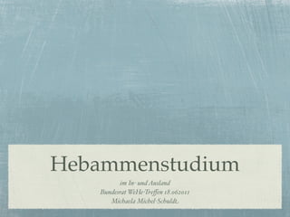 Hebammenstudium
          im In- und Ausland
   Bundesrat WeHe-Treﬀen 18.062011
      Michaela Michel-Schuldt
 