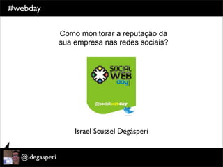 #webday

          Como monitorar a reputação da
          sua empresa nas redes sociais?




              Israel Scussel Degásperi
 
