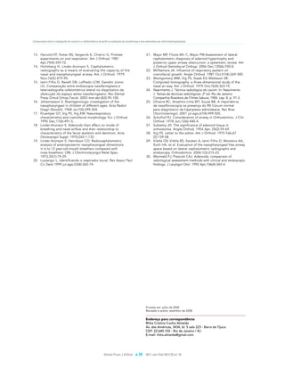 Comparação entre a radiografia de cavum e a cefalométrica de perfil na avaliação da nasofaringe e das adenoides por otorrinolaringologistas



13. Harvold EP, Tomer BS, Vargervik K, Chierici G. Primate                                             21. Major MP, Flores-Mir C, Major PW.Assessment of lateral
    experiments on oral respiration. Am J Orthod. 1981                                                     cephalometric diagnosis of adenoid hypertrophy and
    Apr;79(4):359-72.                                                                                      posterior upper airway obstruction: a systematic review. Am
14. Holmberg H, Linder-Aronson S. Cephalometric                                                            J Orthod Dentofacial Orthop. 2006 Dec;130(6):700-8.
    radiographs as a means of evaluating the capacity of the                                           22. McNamara JA. Influence of respiratory pattern on
    nasal and nasopharyngeal airway. Am J Orthod. 1979                                                     craniofacial growth. Angle Orthod. 1981 Oct;51(4):269-300.
    Nov;76(5):479-90.                                                                                  23. Montgomery WM, Vig PS, Staab EV, Matteson SR.
15. Ianni Filho D, Ravelli DB, Loffredo LCM, Gandini Júnior                                                Computed tomography: a three-dimensional study of the
    LG. Comparação entre endoscopia nasofaringeana e                                                       nasal air way. Am J Orthod. 1979 Oct;76(4):363-75.
    telerradiografia cefalométrica lateral no diagnóstico da                                           24. Nascimento J. Técnica radiológica do cavum. In: Nascimento
    obstrução do espaço aéreo nasofaringeano. Rev Dental                                                   J. Temas de técnicas radiológicas. 2ª ed. Rio de Janeiro:
    Press Ortod Ortop Facial. 2003 mar-abr;8(2):95-100.                                                    Companhia Brasileira de Filmes Sakura; 1984. cap. 8, p. 91-3.
16. Jóhannesson S. Roentgenologic investigation of the                                                 25. Oliveira RC, Anselmo-Lima WT, Souza BB. A importância
    nasopharyngeal in children of different ages. Acta Radiol                                              da nasofibroscopia na presença do RX Cavum normal
    Diagn (Stockh). 1968 Jul;7(4):299-304.                                                                 para diagnóstico da hiperplasia adnoideana. Rev Bras
17. Kluemper GT, Vig PS, Vig KW. Nasorespiratory                                                           Otorrinolaringol. 2001 jul-ago;67(4):499-505.
    characteristics and craniofacial morphology. Eur J Orthod.                                         26. Schulhof RJ. Consideration of airway in Orthodontics. J Clin
    1995 Dec;17(6):491-5.                                                                                  Orthod. 1978 Jun;12(6):440-4.
18. Linder-Aronson S. Adenoids their effect on mode of                                                 27. Subtelny JD. The significance of adenoid tissue in
    breathing and nasal airflow and their relationship to                                                  orthodontia. Angle Orthod. 1954 Apr; 24(2):59-69.
    characteristics of the facial skeleton and dentition. Acta                                         28. Vig PS. Letter to the editor. Am J Orthod. 1975 Feb;67
    Otolaryngol Suppl. 1970;265:1-132.                                                                     (2):139-58.
19. Linder-Aronson S, Henrikson CO. Radiocephalometric                                                 29. Vilella OV, Vilella BS, Karsten A, Ianni Filho D, Monteiro AA,
    analysis of anteroposterior nasopharyngeal dimensions                                                  Koch HA, et al. Evaluation of the nasopharyngeal free airway
    in 6 to 12 year-old mouth breathers compared with                                                      space based on lateral cephalometric radiographs and
    nose breathers. ORL J Otorhinolaryngol Relat Spec.                                                     endoscopy. Orthodontics. 2004;1(3):215-23.
    1973;35(1):19-29.                                                                                  30. Wormald PJ, Prescott CAJ. Adenoids: comparison of
20. Lusvargui L. Identificando o respirador bucal. Rev Assoc Paul                                          radiological assessment methods with clinical and endoscopic
    Cir Dent.1999 jul-ago;53(4):265-74.                                                                    findings. J Laryngol Otol. 1992 Apr;106(4):342-4.




                                                                                                      Enviado em: julho de 2008
                                                                                                      Revisado e aceito: setembro de 2008


                                                                                                      Endereço para correspondência
                                                                                                      Rhita Cristina Cunha Almeida
                                                                                                      Av. das Américas, 3434, bl. 5 sala 223 - Barra da Tijuca
                                                                                                      CEP: 22.640-102 - Rio de Janeiro / RJ
                                                                                                      E-mail: rhita.almeida@gmail.com




                                                                Dental Press J Orthod        e.10     2011 Jan-Feb;16(1):32.e1-10
 