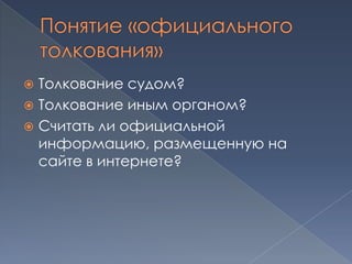  Толкование судом?
 Толкование иным органом?
 Считать ли официальной
  информацию, размещенную на
  сайте в интернете?
 