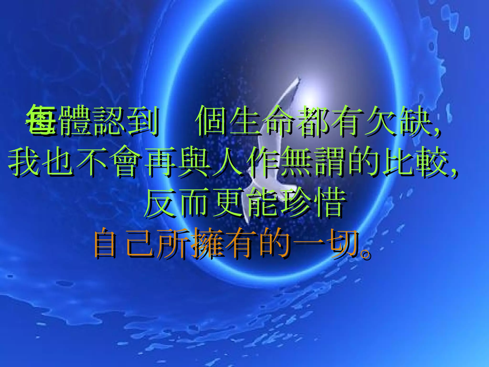 也體認到每個生命都有欠缺， 我也不會再與人作無謂的比較，反而更能珍惜 自己所擁有的一切。   