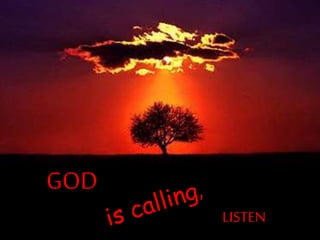 GOD IS CALLING, LISTEN!
GOD
LISTEN
 