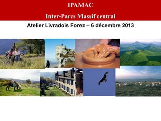 IPAMAC

Inter-Parcs Massif central
Atelier Livradois Forez – 6 décembre 2013

 