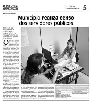 Diário Oficial
GUARUJÁ

sexta-feira

6 de dezembro de 2013

5

recadastramento

Município realiza censo
dos servidores públicos
Josimar Frazão

Com foco nas
aposentadorias
futuras pelo
regime próprio, o
recadastramento vai
atender mais de 5 mil
funcionários

O

Guarujá Previdência iniciou um censo
com os servidores
estatutários do Município. O objetivo é coletar
informações sobre os vínculos
empregatícios anteriores e concomitantes de todos os 5,5 mil
servidores, além de atualizar
os dados cadastrais de todos
os ocupantes de cargos estatutários vinculados ao Guarujá
Previdência e seus dependentes.
O processo será elaborado pelo
Guarujá Previdência juntamente
com a Secretaria Municipal de
Administração. A prazo para a
coleta dos dados termina no dia
31 de janeiro de 2014.
É importante que todos os
servidores estatutários façam
o cadastro, informando dados,
como formação escolar, endereço, telefone, dependentes,
vínculos previdenciários anteriores ou concomitantes com a
Prefeitura. O objetivo é realizar
um acompanhamento detalhado
das aposentadorias que terão
início em 2018 já sob o regime
Estatutário.
O Censo Previdenciário
abrangerá todos os servidores
ativos ocupantes de cargo efetivo
regidos pelo Guarujá Previdência, inclusive os cedidos a outros
Municípios e órgãos públicos e
também os licenciados.
Esta ação seguirá um cronograma divulgado por meio de
editais. Os servidores poderão
saber os locais de cadastramento
no Diário Oficial e nos murais
informativos em cada secreta-

ria. O trabalho será realizado
por uma equipe composta por
funcionários da Guarujá Previdência, gestores das secretarias,
estagiários e colaboradores.
Após o cadastro, o servidor
receberá um comprovante que
deverá ser guardado para uso futuro, caso venha a ser solicitado.
O recadastramento é obrigatório

e consta na Lei 135/12. Os servidores deverão comparecer aos
locais determinados munidos dos
documentos exigidos e cópias.
As chefias deverão comunicar
aos servidores que porventura
estejam em situação de licença
sem vencimentos, férias, licença
acompanhante ou outra situação
de afastamento.

Documentos que deverão ser apresentados com cópias
Segurado
Dependentes
RG ou CNH
Certidão de Nascimento de Filhos
CPF
Certidão de Casamento ou União Estável
Comprovante de Residência Atual
RG ou CNH no caso de dependentes maiores
Último Holerite
CPF de todos os dependentes
PIS / PASEP / NIT
Laudo Médico atestando incapacidade definitiva
Título de Eleitor
Termo de Curatela ou Interdição (se inválido)
Comprovante de Vínculos Anteriores - CTPS
Certificado do Serviço Militar ou Reservista
Certificado de Vínculo em outro Órgão Público
Declaração de Vínculos Anteriores

 