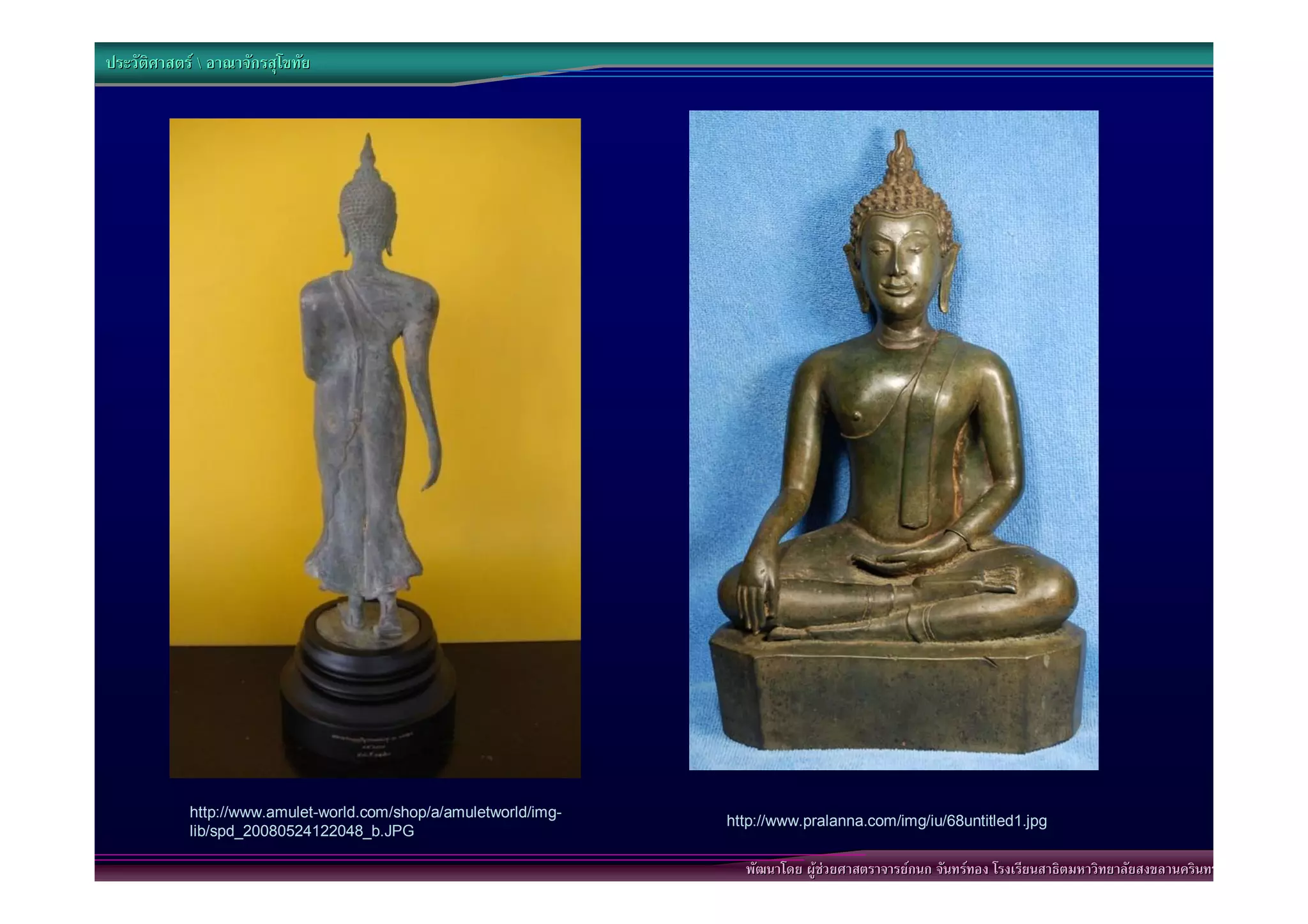 ประวัติศาสตร  อาณาจักรสุโขทัย




            http://www.amulet-world.com/shop/a/amuletworld/img-
                                                                  http://www.pralanna.com/img/iu/68untitled1.jpg
            lib/spd_20080524122048_b.JPG

                                                                    พัฒนาโดย ผูชวยศาสตราจารยกนก จันทรทอง โรงเรียนสาธิตมหาวิทยาลัยสงขลานครินทร
 