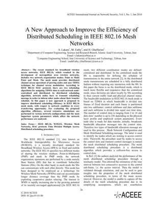 ACEEE International Journal on Network Security, Vol 1, No. 1, Jan 2010




    A New Approach to Improve the Efficiency of
    Distributed Scheduling in IEEE 802.16 Mesh
                     Networks
                                     S. Lakani1, M. Fathy2, and H. Ghaffarian2
     1
         Department of Computer Engineering, Science and Research Branch, Islamic Azad University, Tehran, Iran
                                             Email: s.lakani@srbiau.ac.ir
                2
                  Computer Engineering School, Iran University of Science and Technology, Tehran, Iran
                                      Email: {mahFathy, Ghaffarian}@iust.ac.ir


Abstract— The recent standard for broadband wireless               mesh, two different coordination modes are defined:
access networks, IEEE 802.16, which resulted in the                centralized and distributed. In the centralized mode the
development of metropolitan area wireless networks,                BS is responsible for defining the schedule of
includes two network organization modes: Point to Multi            transmissions in the entire network [2]. In the distributed
Point and Mesh. The mesh mode provides distributed
channel access operations of peering nodes and uses TDMA
                                                                   mode transmissions are scheduled in a fully distributed
technique for channel access modulation. According to              fashion without requiring any interaction with the BS. In
IEEE 802.16 MAC protocol, there are two scheduling                 this paper the focus is on the distributed mode, which is
algorithms for assigning TDMA slots to each network node:          much more flexible and responsive than the centralized
centralized and distributed. In distributed scheduling             mode, since decisions are taken locally by SSs according
algorithm, network nodes have to transmit scheduling               to their current traffic load and physical channel status.
message in order to inform other nodes about their transfer        The bandwidth modulation in IEEE 802.16 mesh mode is
schedule. In this paper a new approach is proposed to              based on TDMA in which bandwidth is divided into
improve distributed scheduling efficiency in IEEE 802.16           frames of fixed duration and each frame is partitioned
mesh mode, with respect to network condition in every
transferring opportunity. For evaluating the proposed
                                                                   into two subframes: control subframe and data subframe
algorithm efficiency, several extensive simulations are            and each subframe is divided into equal size time slots.
performed in various network configurations and the most           The number of control slots is ranging from 2 to 16 and
important system parameters which affect the network               data slots’ number is up to 256 depending on the physical
performance are analyzed.                                          layer profile and employed system parameters. Every
                                                                   node who is ready for data transfer, initially, broadcasts
Index Terms— IEEE 802.16, WiMAX, Wireless Mesh                     bandwidth allocation messages into the control slots.
Networks, MAC protocol, Time Division Multiple Access,             Therefore two types of bandwidth allocation message are
Distributed scheduling procedure.                                  used in this process: Mesh Network Configuration and
                                                                   Mesh Distributed Scheduling message. The latter is used
                     I. INTRODUCTION                               to identify the nodes which are waiting to access control
   The IEEE 802.16 standard [1], also known as                     slots. Therewith, the procedure used by nodes to access
Worldwide Interoperability for Microwave Access                    the control slots and transmit control messages is named
(WiMAX), is a recently developed standard for                      the mesh distributed scheduling procedure. The mesh
Broadband Wireless Access (BWA) in fixed and mobile                distributed scheduling procedure is a distributed
networks. The IEEE 802.16 specifies two different modes            algorithm which provides a collision-free access to
of sharing the wireless medium: Point-to-Multipoint                control slots.
(PMP) and mesh. In PMP mode, the network                              In Ref. [3] the authors analyzed the performance of the
organization operations are performed by a node namely             mesh distributed scheduling procedure through a
Base Station (BS) that has to coordinate Subscriber                stochastic model. This allowed the estimation of the time
Stations (SSs). On the other hand, in mesh mode the SSs            interval between two consecutive accesses to the control
can communicate with each other directly. This mode has            sub-frame, i.e. the access interval. Then the model is
been designed to be employed as a technology for                   validated through simulation, and can be used to gain
Wireless Mesh Networks (WMNs) and can accommodate                  insights into the properties of the mesh distributed
longer distance coverage than the PMP mode by                      scheduling procedure, in terms of the mean access
exploiting cooperative packet relaying. The interest in            interval. However, the model is unable to capture all the
WMN is rapidly increasing due to the growing potential             details of the mesh scheduling procedure due to its
of its recently envisaged applications[1].In IEEE 802.16           simplifying assumptions, which are nonetheless

                                                              26
© 2010 ACEEE
DOI: 01.ijns.01.01.06
 