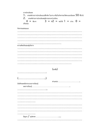 การประเมินผล
        1.    เกณฑ์ผ่านการประเมินแบบฝึกหัด ใบงาน หรือใบกิจกรรมได้คะแนนร้อยละ          50   ขึ้นไป
        2.     เกณฑ์ผ่านการประเมินพฤติกรรมระหว่างเรียน
             4 =     ดีมาก           3 =     ดี   2 =        พอใช้   1 =       ผ่าน   0 =
        ปรับปรุง


กิจกรรมเสนอแนะ
…………………………………………………………………
…………………………………………………………………
…………………………………………………………………
…………………………………………………………………
……………………………………………
ความคิดเห็นของผู้บริหาร
…………………………………………………………………
…………………………………………………………………
…………………………………………………………………
…………………………………………………………………
…………………………………………………………………
………………………………………………………

                                                  (ลงชื่อ)
…………………………….

(…………………………..)
                                                  ตำาแหน่ง …………………………………                   .
บันทึกผลหลังกระบวนการเรียนรู้
        ผลการเรียนรู้ ……………………………………………………………                              .
……………………………..
…………………………………………………………………
…………………………………………………………………
…………………………………………………………………
…………………
…………………………………………………………………
…………………………………………………………………
…………………………………………………………………
…………………
  ปัญหา / อุปสรรค ……………………………………...
…………………………………………………………………
 
