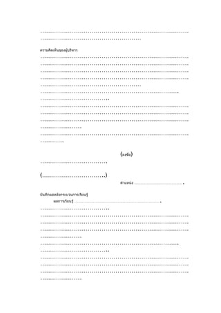 …………………………………………………………………
……………………………………………
ความคิดเห็นของผู้บริหาร
…………………………………………………………………
…………………………………………………………………
…………………………………………………………………
…………………………………………………………………
……………………………………………
…………………………………………………………….
……………………………..
…………………………………………………………………
…………………………………………………………………
…………………………………………………………………
…………………
…………………………………………………………………
…………

                                (ลงชื่อ)
…………………………….

(…………………………..)
                                                     .
                                ตำาแหน่ง …………………………………


บันทึกผลหลังกระบวนการเรียนรู้
        ผลการเรียนรู้ …………………………………………………………….
……………………………..
…………………………………………………………………
…………………………………………………………………
…………………………………………………………………
…………………
…………………………………………………………….
……………………………..
…………………………………………………………………
…………………………………………………………………
…………………………………………………………………
…………………
 