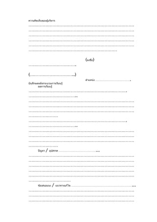 ความคิดเห็นของผู้บริหาร
…………………………………………………………………
…………………………………………………………………
…………………………………………………………………
…………………………………………………………………
…………………………………………………………………
………………………………………………………

                                (ลงชื่อ)
…………………………….

(…………………………..)
                                                     .
                                ตำาแหน่ง …………………………………
บันทึกผลหลังกระบวนการเรียนรู้
        ผลการเรียนรู้
…………………………………………………………….
……………………………..
…………………………………………………………………
…………………………………………………………………
…………………………………………………………………
…………………
…………………………………………………………….
……………………………..
…………………………………………………………………
…………………………………………………………………
…………………………………………………………………
…………………
  ปัญหา / อุปสรรค ……………………………………...
…………………………………………………………………
…………………………………………………………………
…………………………………………………………………
…………………………………………………………………
…………………………………………………………………
…………………………
  ข้อเสนอแนะ / แนวทางแก้ไข ……………………………………………………………...
…………………………………………………………………
…………………………………………………………………
…………………………………………………………………
 