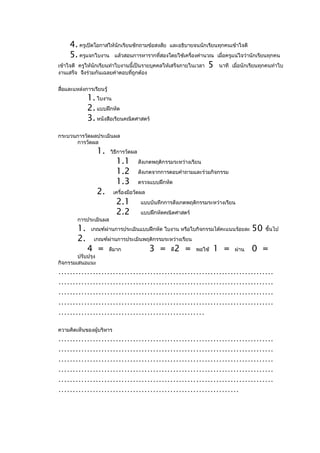 4. ครูเปิดโอกาสให้นักเรียนซักถามข้อสงสัย และอธิบายจนนักเรียนทุกคนเข้าใจดี
     5. ครูแจกใบงาน แล้วสอนการหารากที่สองโดยใช้เครื่องคำานวณ เมื่อครูแน่ใจว่านักเรียนทุกคน
เข้าใจดี ครูให้นักเรียนทำาใบงานนี้เป็นรายบุคคลให้เสร็จภายในเวลา 5 นาที เมื่อนักเรียนทุกคนทำาใบ
งานเสร็จ จึงร่วมกันเฉลยคำาตอบทีถูกต้อง
                               ่


สื่อและแหล่งการเรียนรู้
              1. ใบงาน
              2. แบบฝึกหัด
              3. หนังสือเรียนคณิตศาสตร์
กระบวนการวัดผลประเมินผล
      การวัดผล
                   1.     วิธีการวัดผล
                            1.1          สังเกตพฤติกรรมระหว่างเรียน
                            1.2          สังเกตจากการตอบคำาถามและร่วมกิจกรรม
                            1.3          ตรวจแบบฝึกหัด
                   2.      เครื่องมือวัดผล
                            2.1           แบบบันทึกการสังเกตพฤติกรรมระหว่างเรียน
                            2.2           แบบฝึกหัดคณิตศาสตร์
         การประเมินผล
         1.    เกณฑ์ผ่านการประเมินแบบฝึกหัด ใบงาน หรือใบกิจกรรมได้คะแนนร้อยละ         50   ขึ้นไป
         2.     เกณฑ์ผ่านการประเมินพฤติกรรมระหว่างเรียน
              4 =         ดีมาก              3 =      ดี   2 =   พอใช้   1 =   ผ่าน   0 =
        ปรับปรุง
กิจกรรมเสนอแนะ
…………………………………………………………………
…………………………………………………………………
…………………………………………………………………
…………………………………………………………………
……………………………………………
ความคิดเห็นของผู้บริหาร
…………………………………………………………………
…………………………………………………………………
…………………………………………………………………
…………………………………………………………………
…………………………………………………………………
………………………………………………………
 