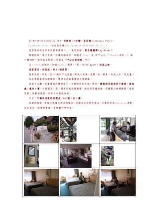 17:43~18:15（2011.12.10）
 17:43~18:15（2011.12.10）                        Hotel。
                       ，這裡的 33 分鐘，皇后鎮 Copthorne Hotel
 Copthorne Hotel，位在皇后鎮 Cnr Frankton Rd & Adelaide St.。
 這家酒店的名字有什麼意義嗎？…。意思是說，要怎樣翻譯 Copthorne
                      要怎樣翻譯 Copthorne？
 寫遊記時，查了字典，好像有點眉目，那就是：Cop，是~在**山丘~，thorn（沒有 s）
                                             ，為
一種荊刺，兩字組合起來，可能是「**山丘的荊刺
               「**山丘的荊刺」吧？
                  山丘的荊刺
 又，thorn 這個字，加個 apple（蘋果）
                        ，即，thorn apple，則為山楂。
                           thorn apple，則為山楂
                                      ，則為山楂
 這家酒店，四星級，有 63 個房間
               個房間。
 旅客住宿，若有 2 位 14 歲以下之兒童，與成人同房，免費，但，最多 2 位成人加 2 位兒童。
 站在馬路看酒店建築物，覺得這是兩層樓的木屋建築。
 但進了大廳，在靠窗的沙發椅坐下，才發現另有天地，原來，建築物沿坡地往下發展，坡地
                            建築物沿坡地往下發展，坡地
處，還有 4 層，主建築呈 L 型，還有其他低矮建築，彼此用空橋連接，空橋圍以玻璃帷幕，地面
花園，有歐洲風格，亦有日本庭院味道。
 今天，ㄚ嬌和欣凱的房間是 1510 號，在 5 樓。
    ㄚ嬌和欣凱的房間是
 房間的後面，有個比想像大得多的陽台，從陽台往左前方望去，可看到許些 Wakatipu 湖景，
往右望去，玻璃帷幕處，是餐廳和咖啡室。
 