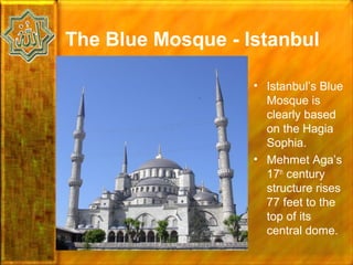 The Blue Mosque - Istanbul

                   • Istanbul’s Blue
                     Mosque is
                     clearly based
                     on the Hagia
                     Sophia.
                   • Mehmet Aga’s
                     17th century
                     structure rises
                     77 feet to the
                     top of its
                     central dome.
 