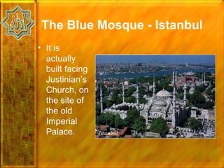 The Blue Mosque - Istanbul
• It is
  actually
  built facing
  Justinian’s
  Church, on
  the site of
  the old
  Imperial
  Palace.
 