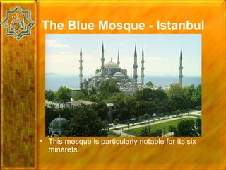 The Blue Mosque - Istanbul




• This mosque is particularly notable for its six
  minarets.
 